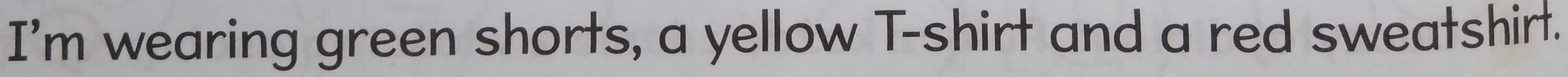 I'm wearing green shorts, a yellow T-shirt and a red sweatshirt.